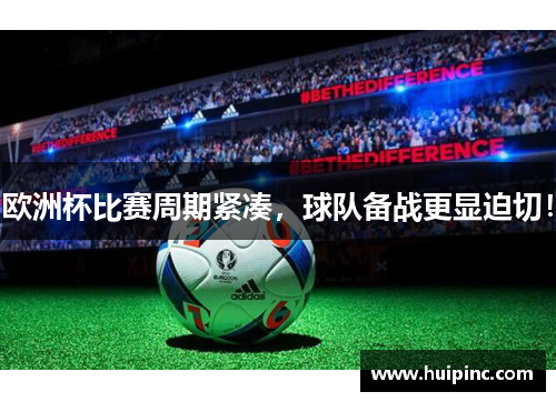 欧洲杯比赛周期紧凑，球队备战更显迫切！