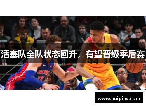 活塞队全队状态回升,有望晋级季后赛 活塞队全队状态回升,有望晋级季后赛
