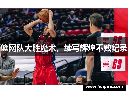 篮网队大胜魔术，续写辉煌不败纪录