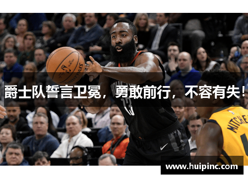 爵士队誓言卫冕,勇敢前行,不容有失! 爵士队誓言卫冕,勇敢前行,不容有失!