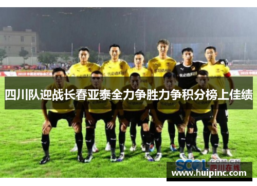 四川队迎战长春亚泰全力争胜力争积分榜上佳绩