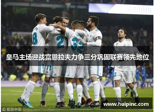 皇马主场迎战富恩拉夫力争三分巩固联赛领先地位
