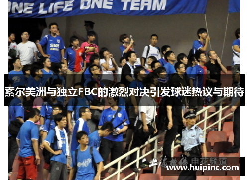 索尔美洲与独立FBC的激烈对决引发球迷热议与期待