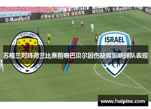 苏格兰对阵荷兰比赛前瞻巴贝尔因伤缺席影响球队表现