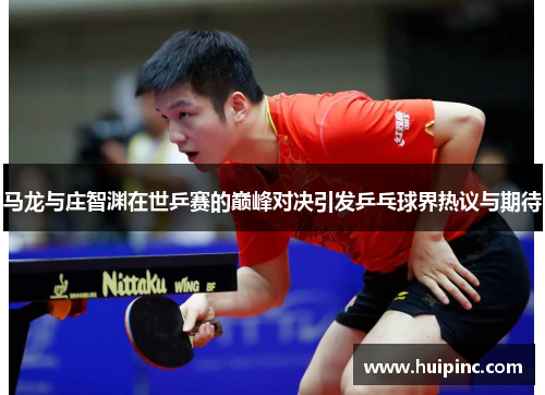 马龙与庄智渊在世乒赛的巅峰对决引发乒乓球界热议与期待