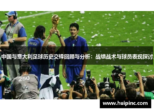 中国与意大利足球历史交锋回顾与分析：战绩战术与球员表现探讨
