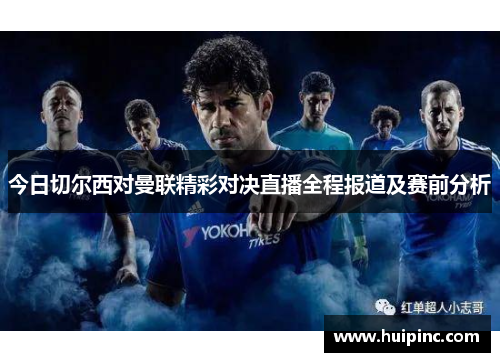 今日切尔西对曼联精彩对决直播全程报道及赛前分析