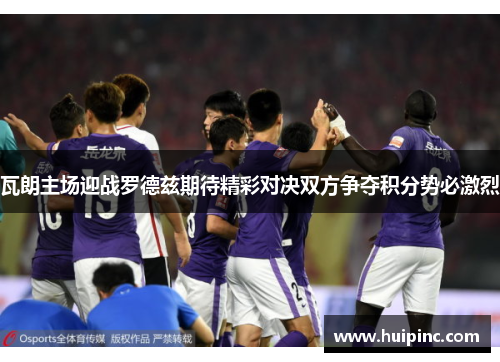 瓦朗主场迎战罗德兹期待精彩对决双方争夺积分势必激烈