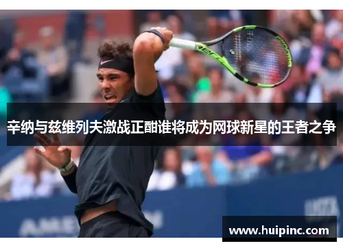 辛纳与兹维列夫激战正酣谁将成为网球新星的王者之争