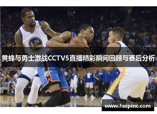 黄蜂与勇士激战CCTV5直播精彩瞬间回顾与赛后分析