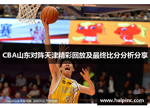 CBA山东对阵天津精彩回放及最终比分分析分享