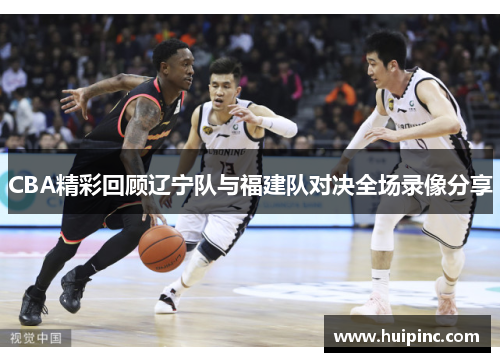 CBA精彩回顾辽宁队与福建队对决全场录像分享