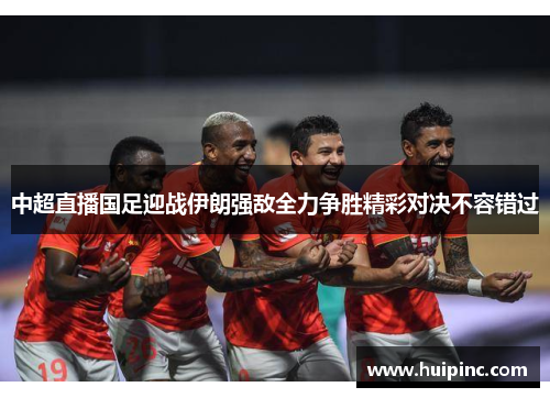 中超直播国足迎战伊朗强敌全力争胜精彩对决不容错过