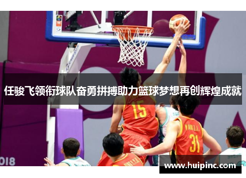任骏飞领衔球队奋勇拼搏助力篮球梦想再创辉煌成就