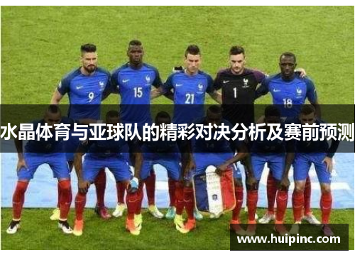 水晶体育与亚球队的精彩对决分析及赛前预测