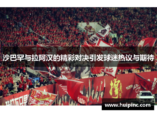 沙巴罕与拉阿汉的精彩对决引发球迷热议与期待